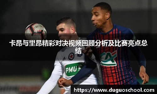 卡昂与里昂精彩对决视频回顾分析及比赛亮点总结
