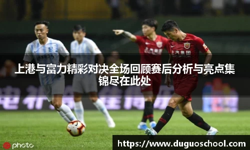 上港与富力精彩对决全场回顾赛后分析与亮点集锦尽在此处