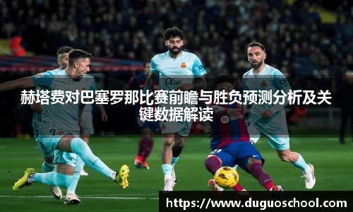赫塔费对巴塞罗那比赛前瞻与胜负预测分析及关键数据解读