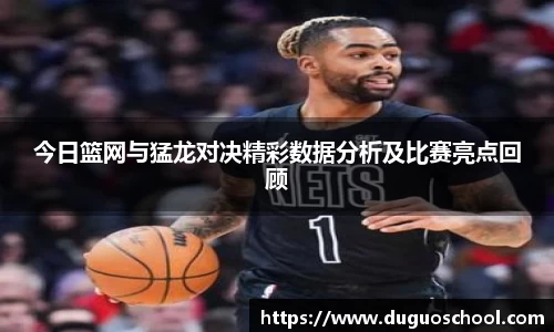 今日篮网与猛龙对决精彩数据分析及比赛亮点回顾