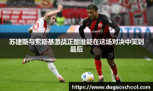 苏捷斯与索斯基激战正酣谁能在这场对决中笑到最后